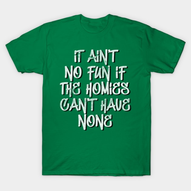 It ain't no fun, if the homies can't have none T-Shirt by DankFutura